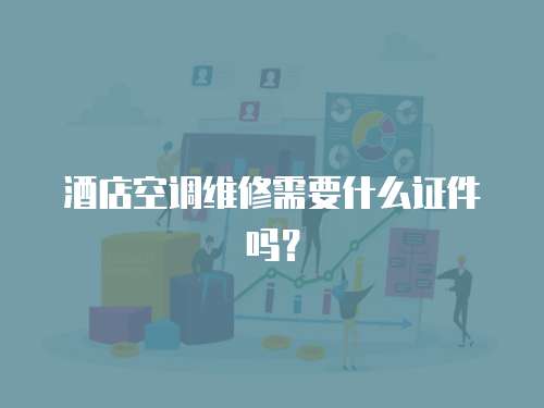 酒店空調維修需要什么證件嗎？