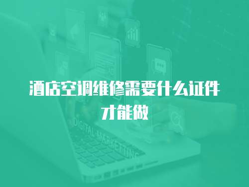 酒店空調維修需要什么證件才能做