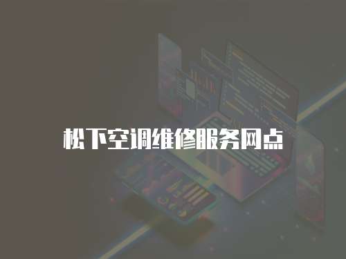 松下空調(diào)維修服務(wù)網(wǎng)點