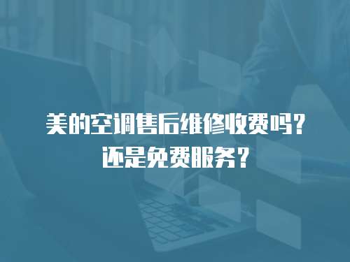 美的空調(diào)售后維修收費(fèi)嗎？還是免費(fèi)服務(wù)？