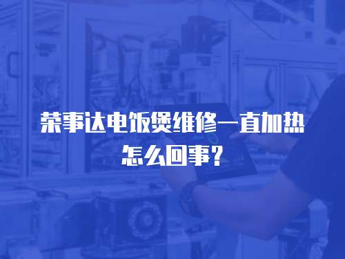 榮事達電飯煲維修一直加熱怎么回事？