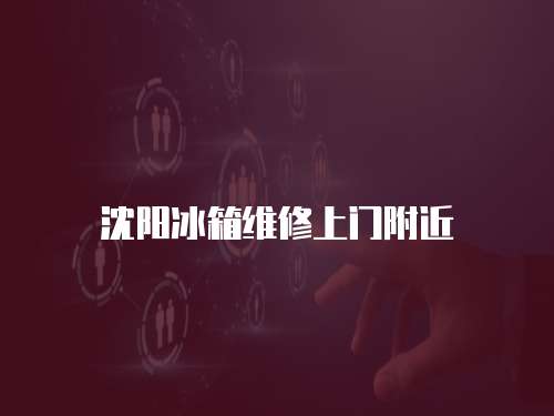 沈陽冰箱維修上門附近