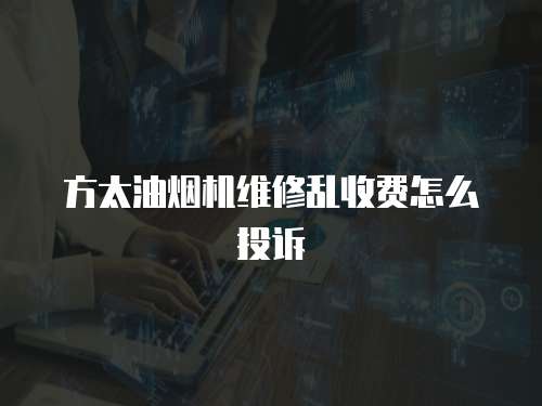 方太油煙機(jī)維修亂收費(fèi)怎么投訴