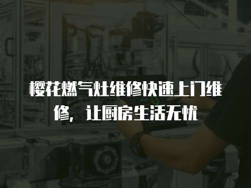 櫻花燃氣灶維修快速上門維修，讓廚房生活無憂
