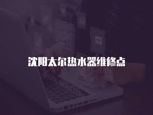 沈陽(yáng)太爾熱水器維修點(diǎn)