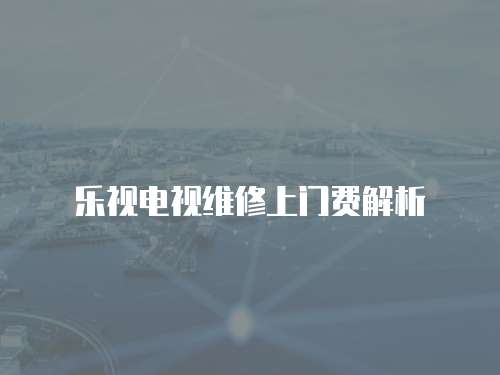 樂視電視維修上門費(fèi)解析
