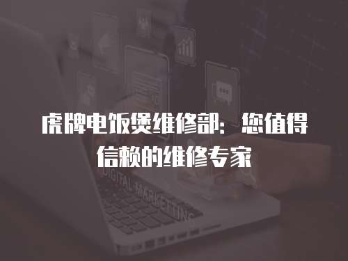 虎牌電飯煲維修部：您值得信賴的維修專家
