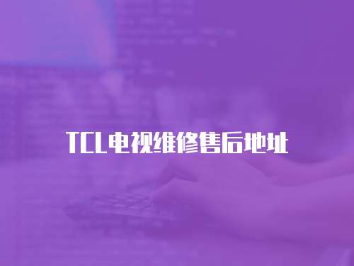 TCL電視維修售后地址