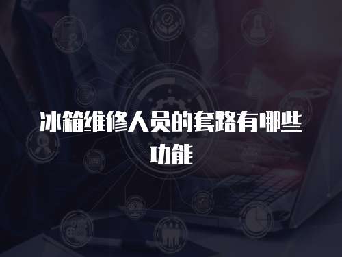 冰箱維修人員的套路有哪些功能