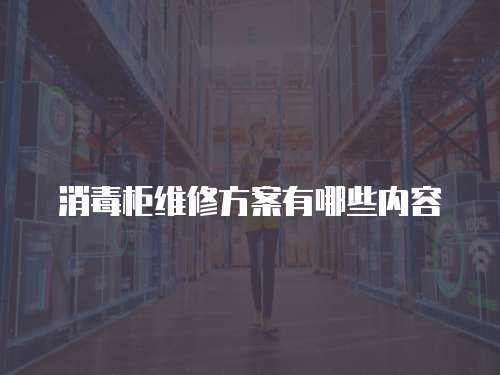 消毒柜維修方案有哪些內(nèi)容