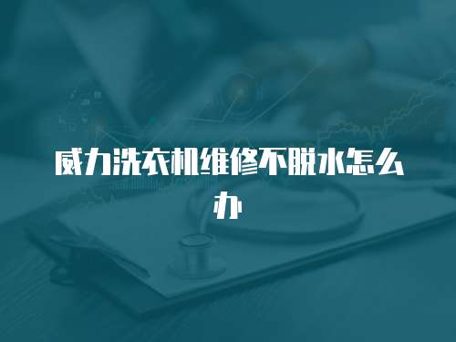 威力洗衣機(jī)維修不脫水怎么辦