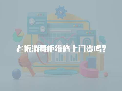 老板消毒柜維修上門貴嗎？