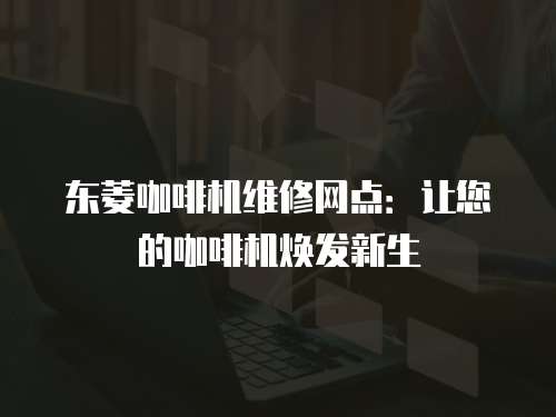 東菱咖啡機維修網點：讓您的咖啡機煥發新生