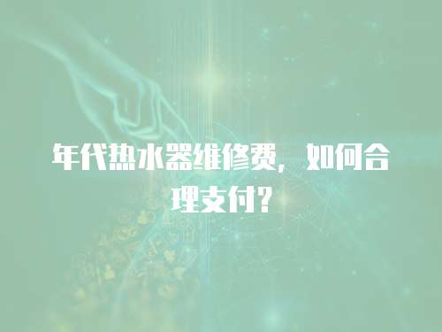 年代熱水器維修費，如何合理支付？