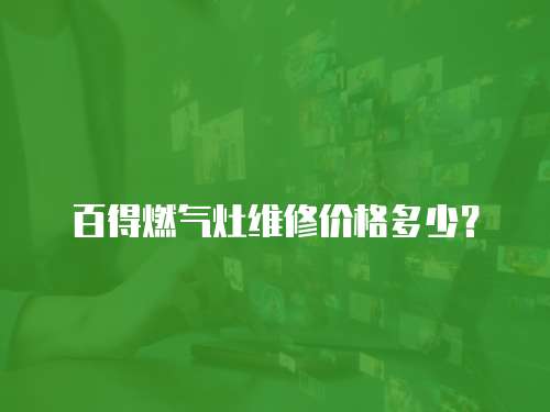 百得燃?xì)庠罹S修價(jià)格多少？