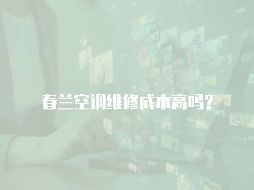春蘭空調維修成本高嗎？