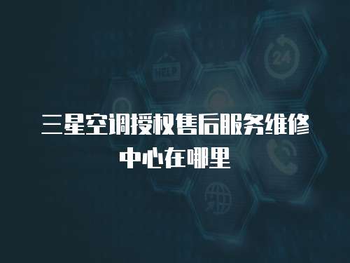 三星空調(diào)授權(quán)售后服務(wù)維修中心在哪里