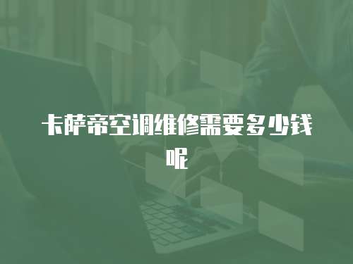 卡薩帝空調維修需要多少錢呢