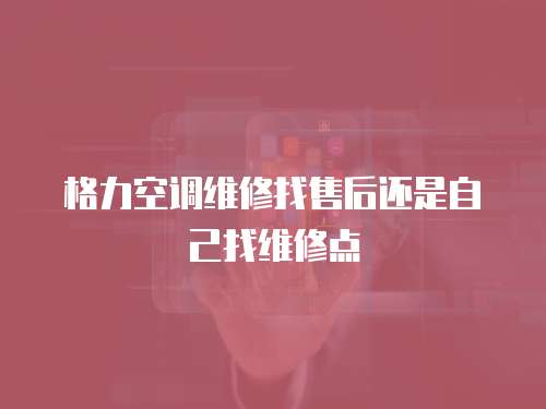格力空調維修找售后還是自己找維修點