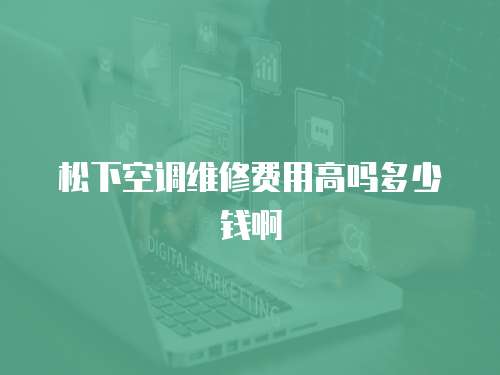 松下空調(diào)維修費(fèi)用高嗎多少錢啊