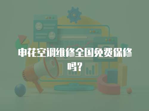 申花空調(diào)維修全國免費保修嗎？