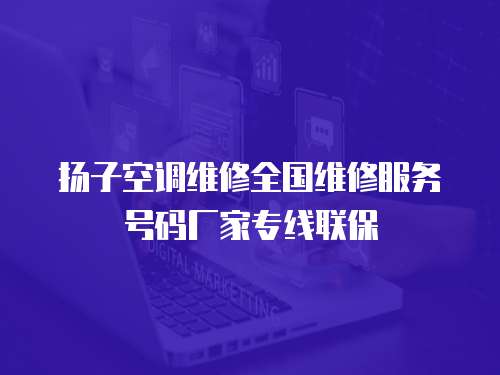 揚子空調維修全國維修服務號碼廠家專線聯保