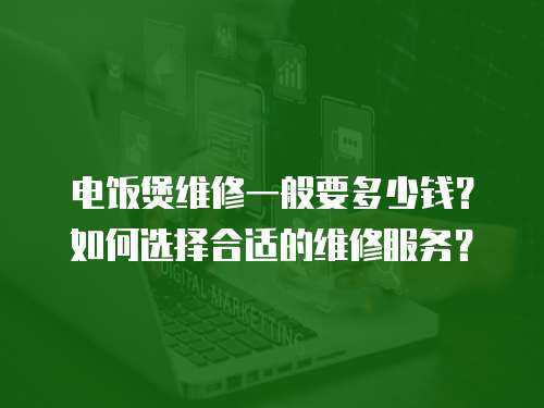 電飯煲維修一般要多少錢？如何選擇合適的維修服務？