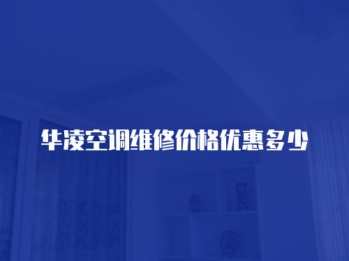 華凌空調維修價格優惠多少