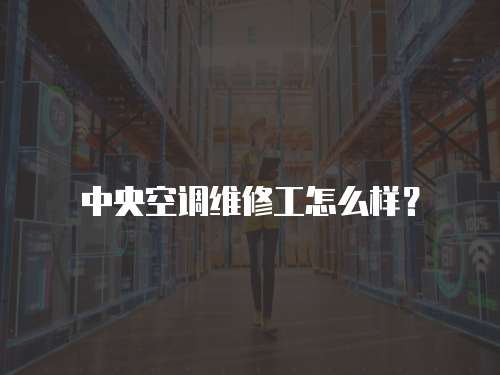 中央空調(diào)維修工怎么樣？