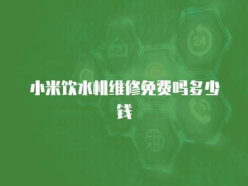 小米飲水機維修免費嗎多少錢