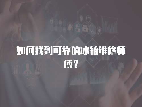 如何找到可靠的冰箱維修師傅？