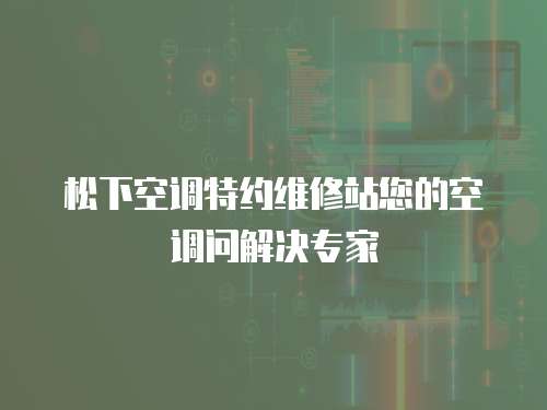  松下空調特約維修站您的空調問解決專家