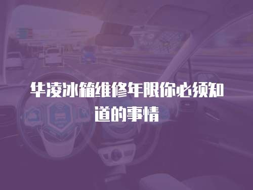 華凌冰箱維修年限你必須知道的事情