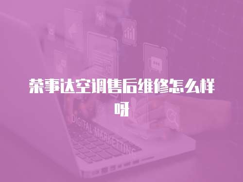 榮事達(dá)空調(diào)售后維修怎么樣呀