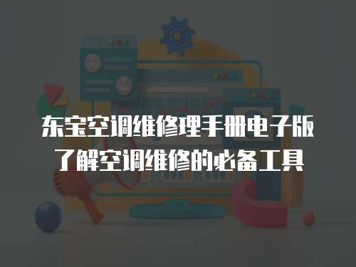 東寶空調(diào)維修理手冊(cè)電子版了解空調(diào)維修的必備工具