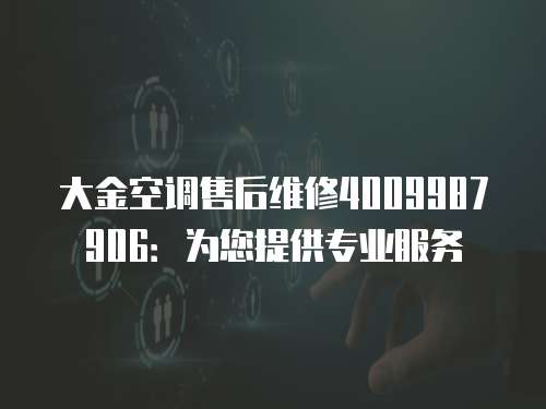 大金空調(diào)售后維修4009987906：為您提供專業(yè)服務(wù)
