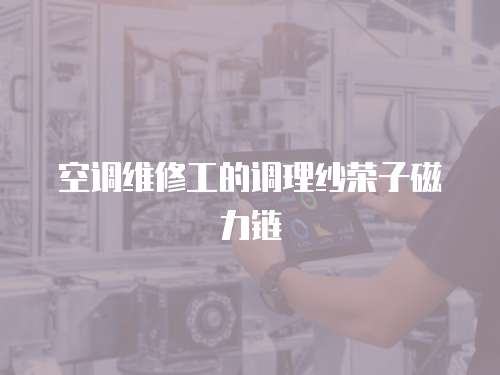 空調(diào)維修工的調(diào)理紗榮子磁力鏈
