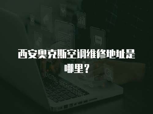 西安奧克斯空調維修地址是哪里？