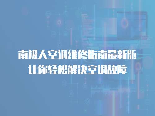 南極人空調維修指南最新版讓你輕松解決空調故障
