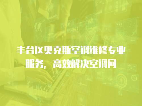 豐臺區奧克斯空調維修專業服務，高效解決空調問