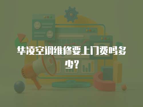 華凌空調維修要上門費嗎多少？