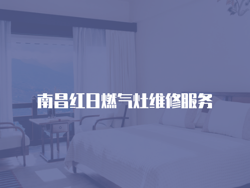 南昌紅日燃氣灶維修服務
