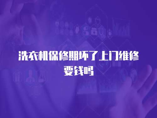 洗衣機(jī)保修期壞了上門維修要錢嗎