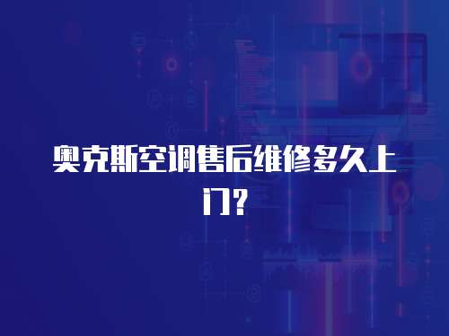 奧克斯空調售后維修多久上門？