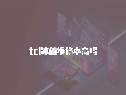 tcl冰箱維修率高嗎