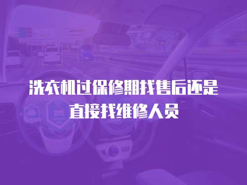 洗衣機(jī)過保修期找售后還是直接找維修人員