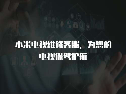 小米電視維修客服，為您的電視保駕護航