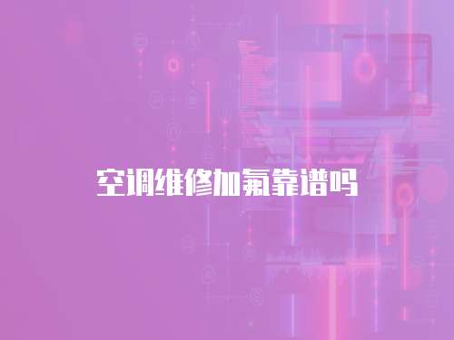 空調維修加氟靠譜嗎