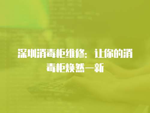 深圳消毒柜維修：讓你的消毒柜煥然一新