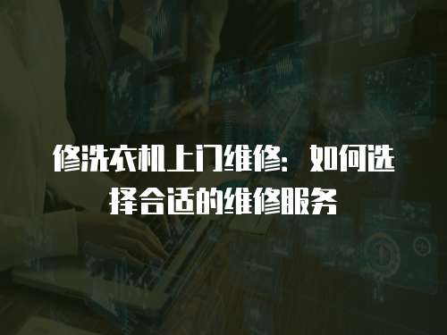 修洗衣機上門維修：如何選擇合適的維修服務